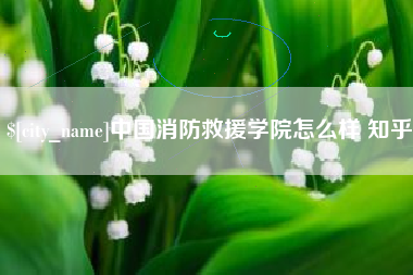 靖边中国消防救援学院怎么样 知乎
