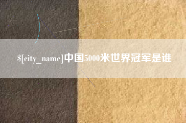 靖边中国5000米世界冠军是谁