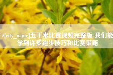 靖边五千米比赛视频完整版-我们能学到许多跑步技巧和比赛策略