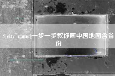 靖边一步一步教你画中国地图含省份