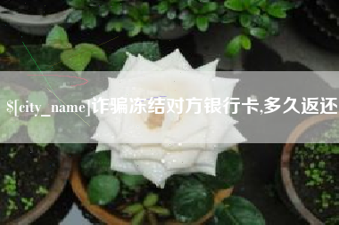 靖边诈骗冻结对方银行卡,多久返还