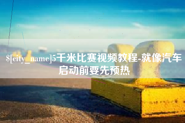 靖边5千米比赛视频教程-就像汽车启动前要先预热