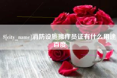 靖边消防设施操作员证有什么用途百度