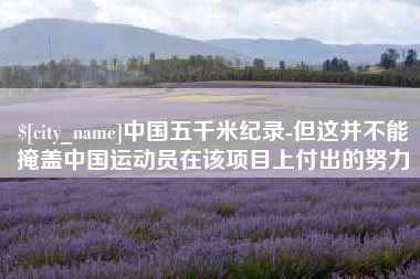 靖边中国五千米纪录-但这并不能掩盖中国运动员在该项目上付出的努力