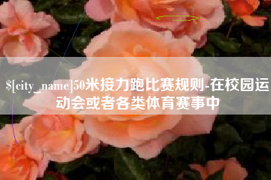 靖边50米接力跑比赛规则-在校园运动会或者各类体育赛事中