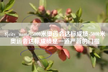 靖边5000米奥运会达标成绩-5000米奥运会达标成绩是一道严苛的门槛