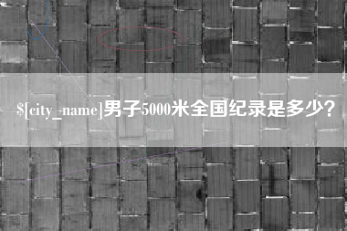 靖边男子5000米全国纪录是多少？