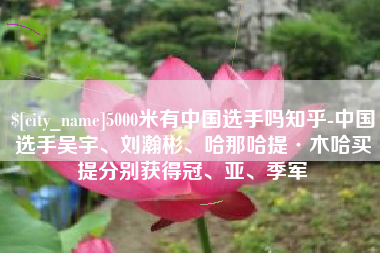 靖边5000米有中国选手吗知乎-中国选手吴宇、刘瀚彬、哈那哈提·木哈买提分别获得冠、亚、季军