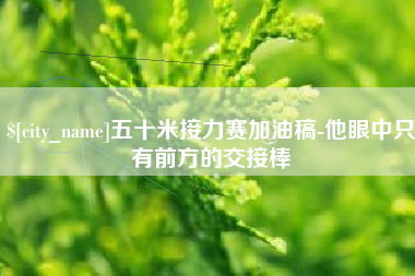 靖边五十米接力赛加油稿-他眼中只有前方的交接棒