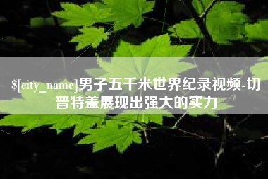 靖边男子五千米世界纪录视频-切普特盖展现出强大的实力