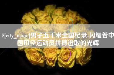 靖边男子五千米全国纪录-闪耀着中国田径运动员拼搏进取的光辉