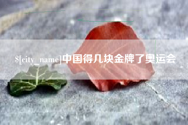 靖边中国得几块金牌了奥运会