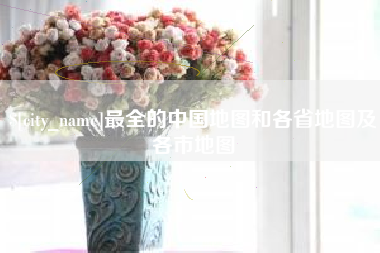 靖边最全的中国地图和各省地图及各市地图