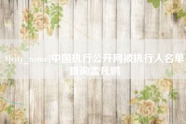 靖边中国执行公开网被执行人名单查询孟凡鹏