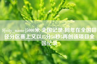 靖边5000米 全国记录-同年在全国田径分区赛上又以25分56秒5再创该项目全国纪录
