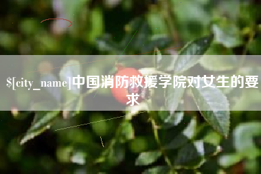 靖边中国消防救援学院对女生的要求