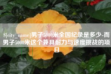 靖边男子5000米全国纪录是多少-而男子5000米这个兼具耐力与速度挑战的项目
