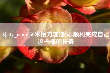 靖边50米接力加油词-顺利完成自己这一棒的任务