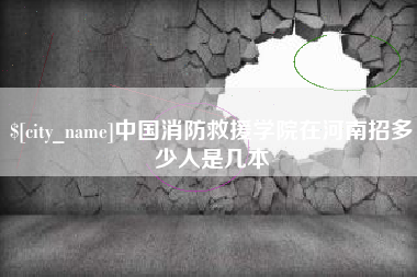 靖边中国消防救援学院在河南招多少人是几本