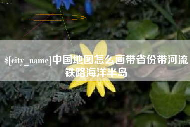 靖边中国地图怎么画带省份带河流铁路海洋半岛