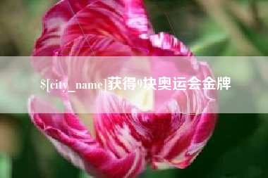 靖边获得9块奥运会金牌