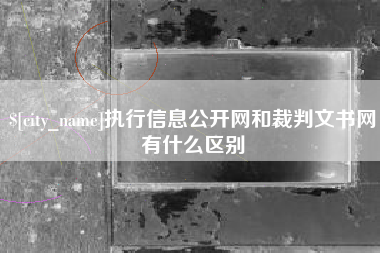 靖边执行信息公开网和裁判文书网有什么区别
