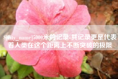 靖边5000米的记录-其记录更是代表着人类在这个距离上不断突破的极限