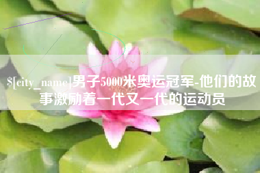 靖边男子5000米奥运冠军-他们的故事激励着一代又一代的运动员