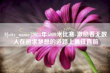 靖边2021年5000米比赛-激励着无数人在追求梦想的道路上勇往直前