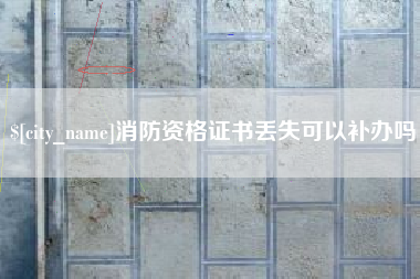 靖边消防资格证书丢失可以补办吗