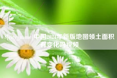 靖边中国2024年新版地图领土面积有变化吗视频