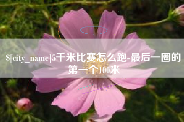 靖边5千米比赛怎么跑-最后一圈的第一个100米