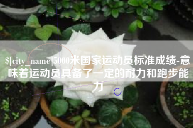 靖边5000米国家运动员标准成绩-意味着运动员具备了一定的耐力和跑步能力