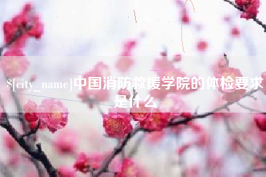 靖边中国消防救援学院的体检要求是什么