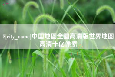 靖边中国地图全图高清版世界地图高清十亿像素