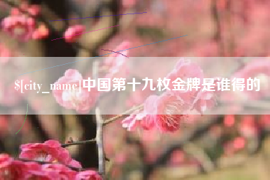 靖边中国第十九枚金牌是谁得的