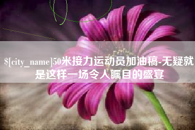 靖边50米接力运动员加油稿-无疑就是这样一场令人瞩目的盛宴