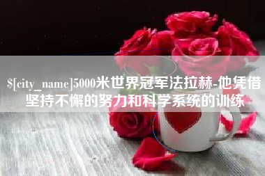 靖边5000米世界冠军法拉赫-他凭借坚持不懈的努力和科学系统的训练