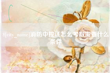 靖边消防中控证怎么考取需要什么条件