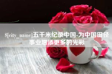 靖边五千米纪录中国-为中国田径事业增添更多的光彩