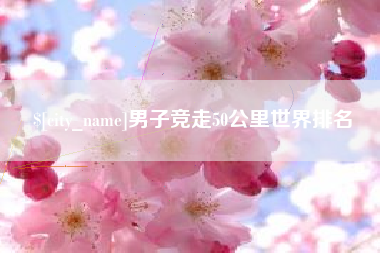 靖边男子竞走50公里世界排名