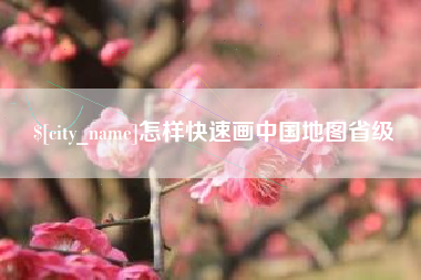 靖边怎样快速画中国地图省级
