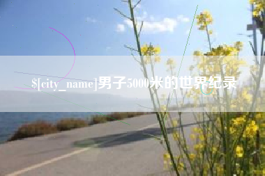 靖边男子5000米的世界纪录