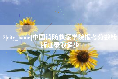 靖边中国消防救援学院报考分数线浙江录取多少