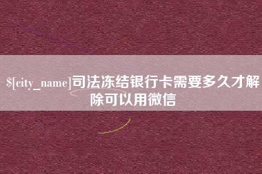 靖边司法冻结银行卡需要多久才解除可以用微信