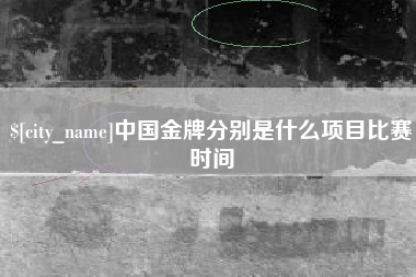 靖边中国金牌分别是什么项目比赛时间
